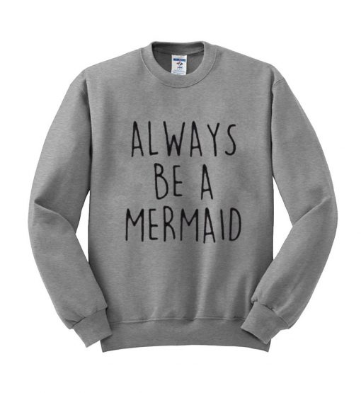 always be a mermaid sweatshirt