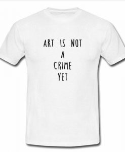 art is not a crime yet tshirt