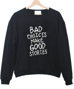 bad choices make good stories sweatshirt