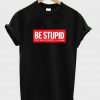 be stupid T shirt