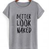 better look naked tshirt