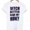 bitch better have my money shirt