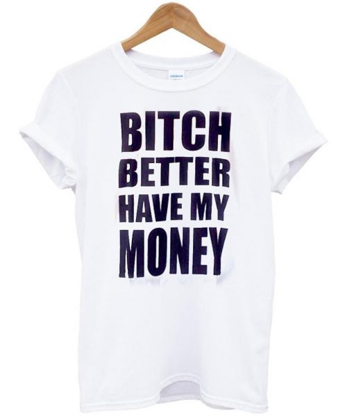 bitch better have my money shirt