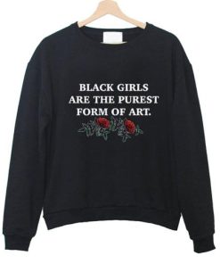 black girls are the purest form of art sweatshirt