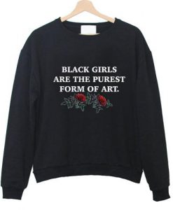 black girls are the purest form of art sweatshirt