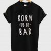 born to be bad shirt