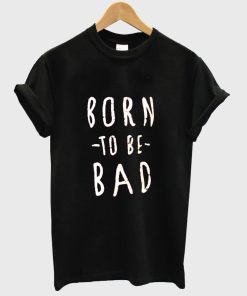 born to be bad shirt