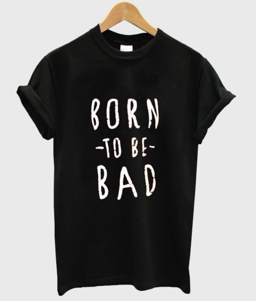 born to be bad shirt