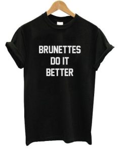 brunettes do it better tshirt