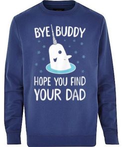 bye buddy hope you find your dad sweatshirt