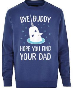 bye buddy hope you find your dad sweatshirt