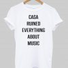 casa ruined everything about  music tshirt