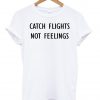 catch flights not feelings T shirt