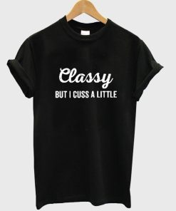 classy but i cuss a little T shirt