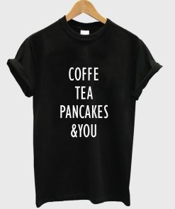 coffe tea pancakes & you T shirt