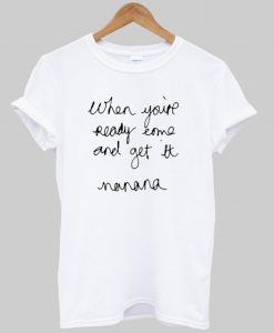 when you're ready come and get it T shirt