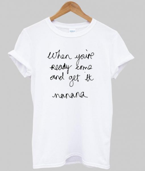 when you're ready come and get it T shirt