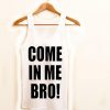 come in me bro! Tank Top