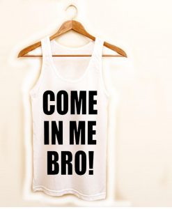 come in me bro! Tank Top