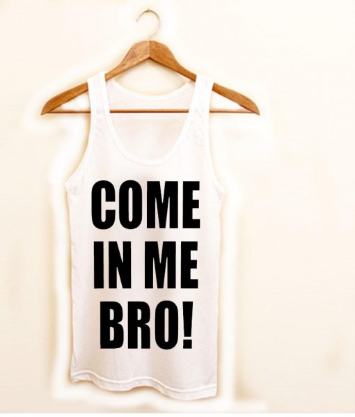 come in me bro! Tank Top