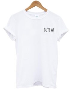 cute af tshirt