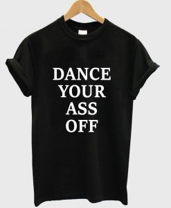 dance your ass off T shirt