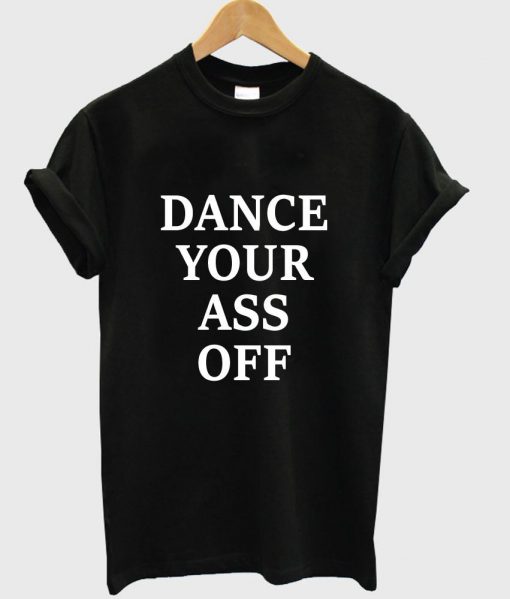 dance your ass off T shirt