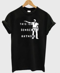 democracy anymore T shirt