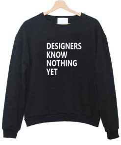 designers know nothing yet sweatshirt