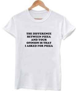 difference between pizza and your opinion tshirt
