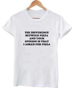 difference between pizza and your opinion tshirt