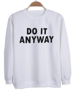 do it anyway  sweatshirt