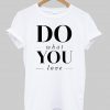 do what you love T shirt