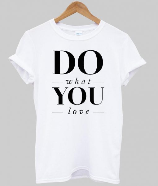 do what you love T shirt