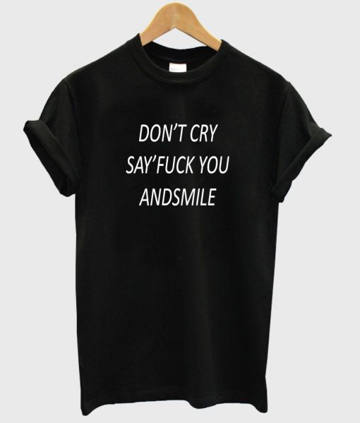 don't cry say fuck you andsmile T shirt