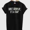 don't grow up it's a trap T shirt