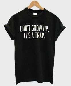 don't grow up it's a trap T shirt
