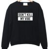 don't kill my vibe sweatshirt