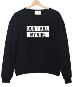 don't kill my vibe sweatshirt