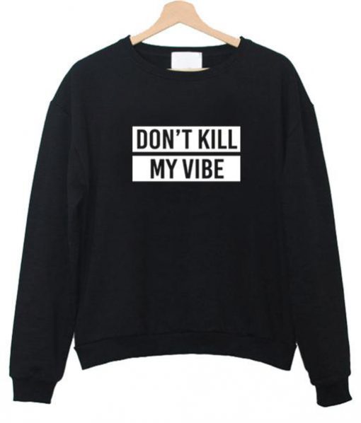 don't kill my vibe sweatshirt