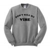 don’t kill my vibe sweatshirt