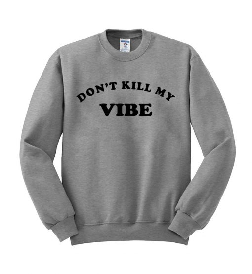 don’t kill my vibe sweatshirt