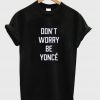 don't worry be yonce T shirt