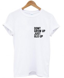 dont grow up just glo up tshirt