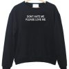 dont hate me please love me sweatshirt