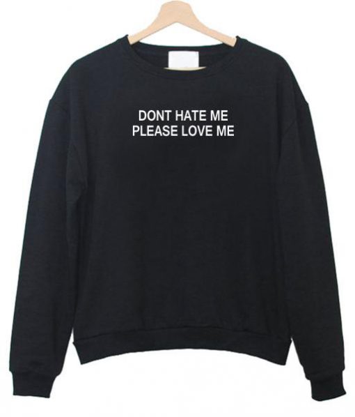 dont hate me please love me sweatshirt