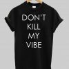 dont kill my vibes T shirt