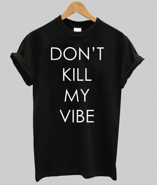 dont kill my vibes T shirt