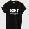 dont wait tshirt