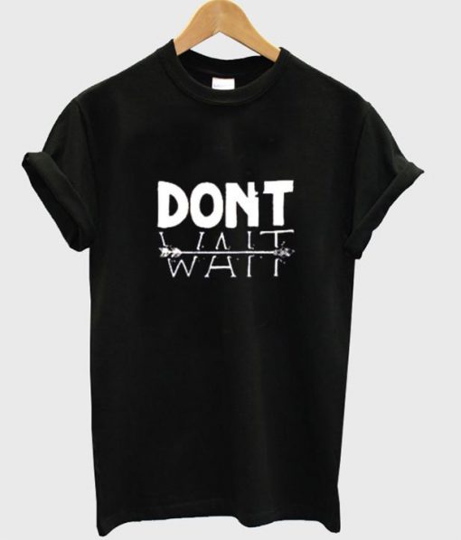 dont wait tshirt